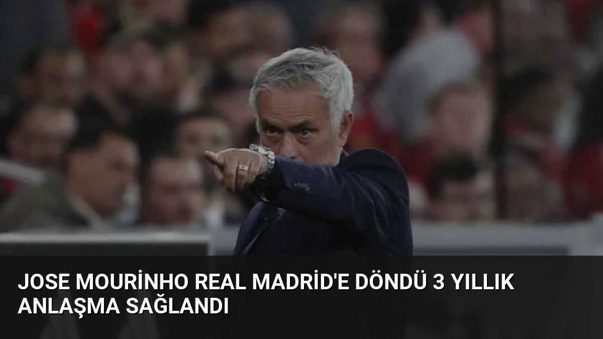 Jose Mourinho Real Madrid’e Döndü 3 Yıllık Anlaşma Sağlandı