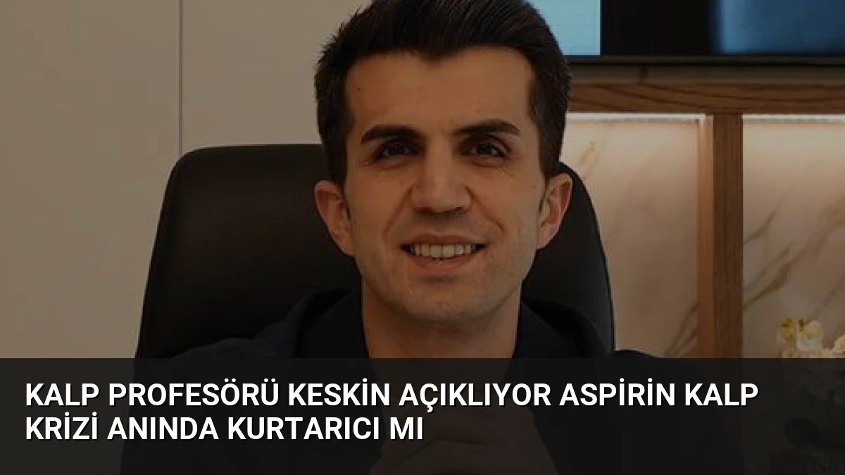 Kalp Profesörü Keskin Açıklıyor Aspirin Kalp Krizi Anında Kurtarıcı mı