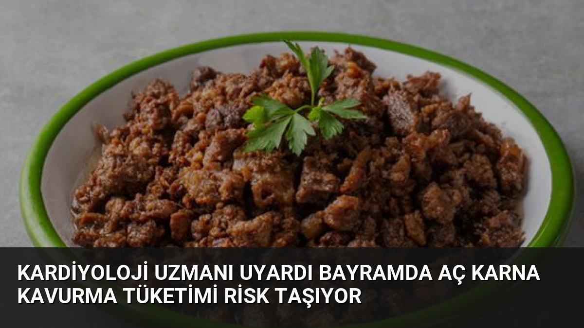 Kardiyoloji Uzmanı Uyardı Bayramda Aç Karna Kavurma Tüketimi Risk Taşıyor