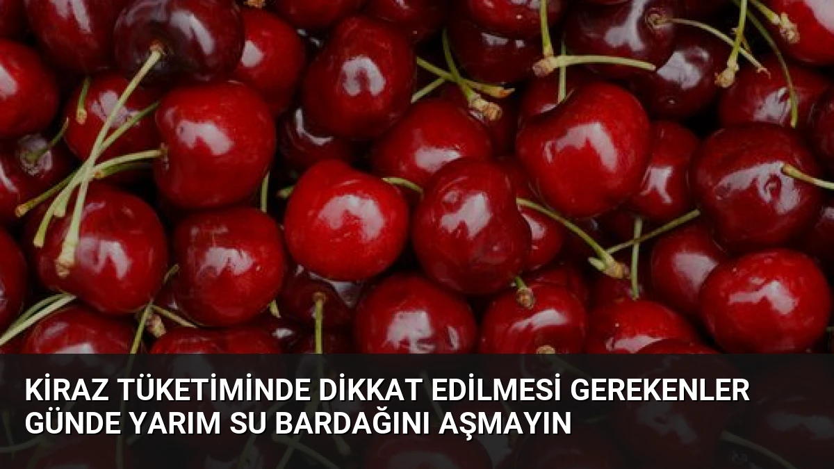 Kiraz Tüketiminde Dikkat Edilmesi Gerekenler Günde Yarım Su Bardağını Aşmayın