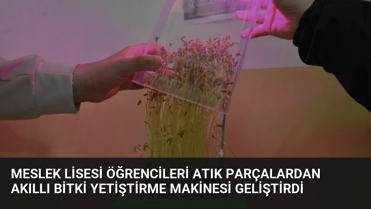 Meslek Lisesi Öğrencileri Atık Parçalardan Akıllı Bitki Yetiştirme Makinesi Geliştirdi