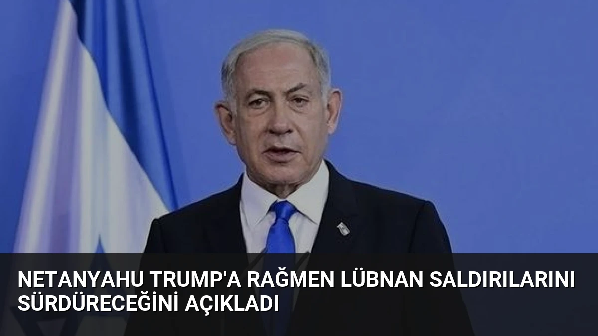 Netanyahu Trump’a Rağmen Lübnan Saldırılarını Sürdüreceğini Açıkladı