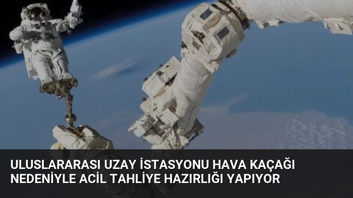 Uluslararası Uzay İstasyonu Hava Kaçağı Nedeniyle Acil Tahliye Hazırlığı Yapıyor