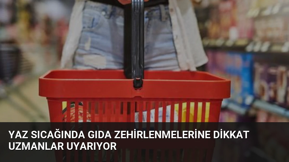 Yaz Sıcağında Gıda Zehirlenmelerine Dikkat Uzmanlar Uyarıyor