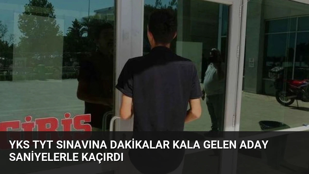 YKS TYT Sınavına Dakikalar Kala Gelen Aday Saniyelerle Kaçırdı