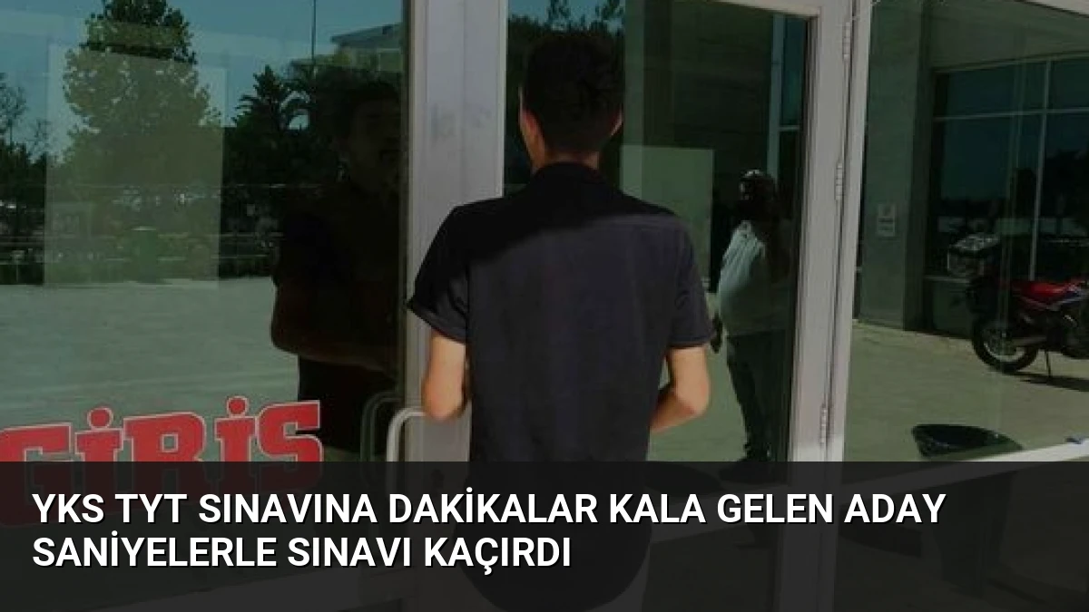 YKS TYT Sınavına Dakikalar Kala Gelen Aday Saniyelerle Sınavı Kaçırdı