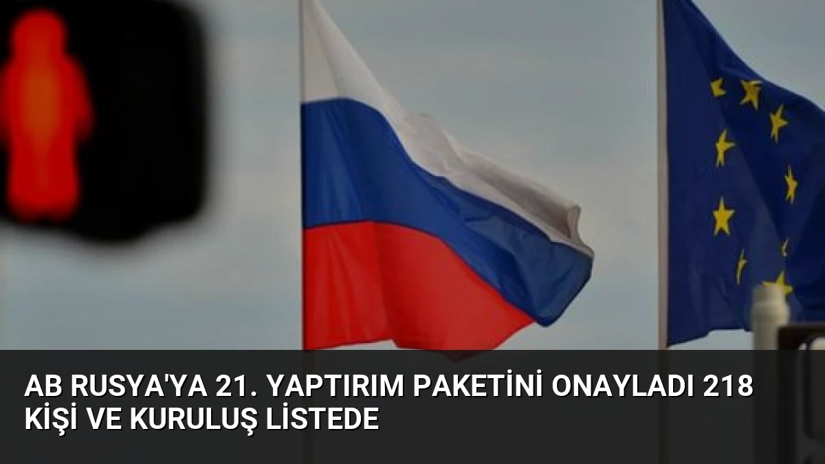 AB Rusya’ya 21. Yaptırım Paketini Onayladı 218 Kişi ve Kuruluş Listede