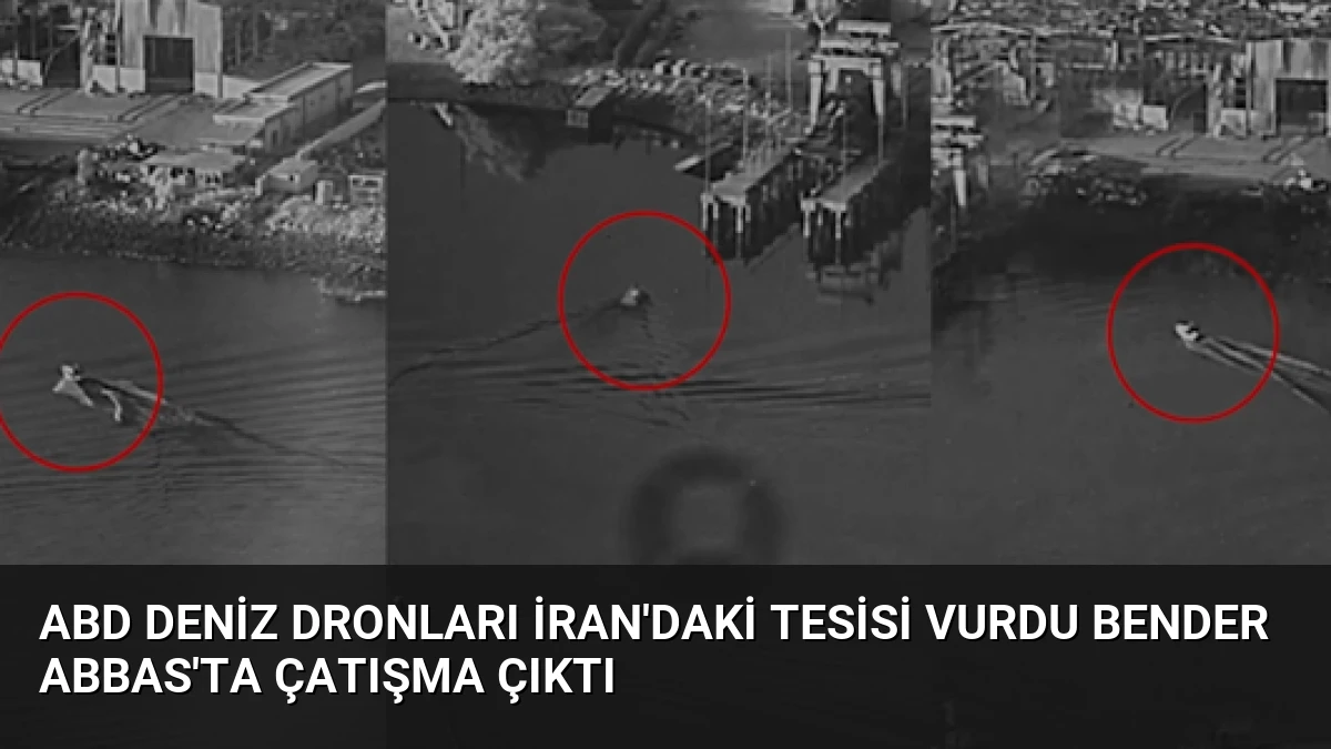 ABD Deniz Dronları İran’daki Tesisi Vurdu Bender Abbas’ta Çatışma Çıktı