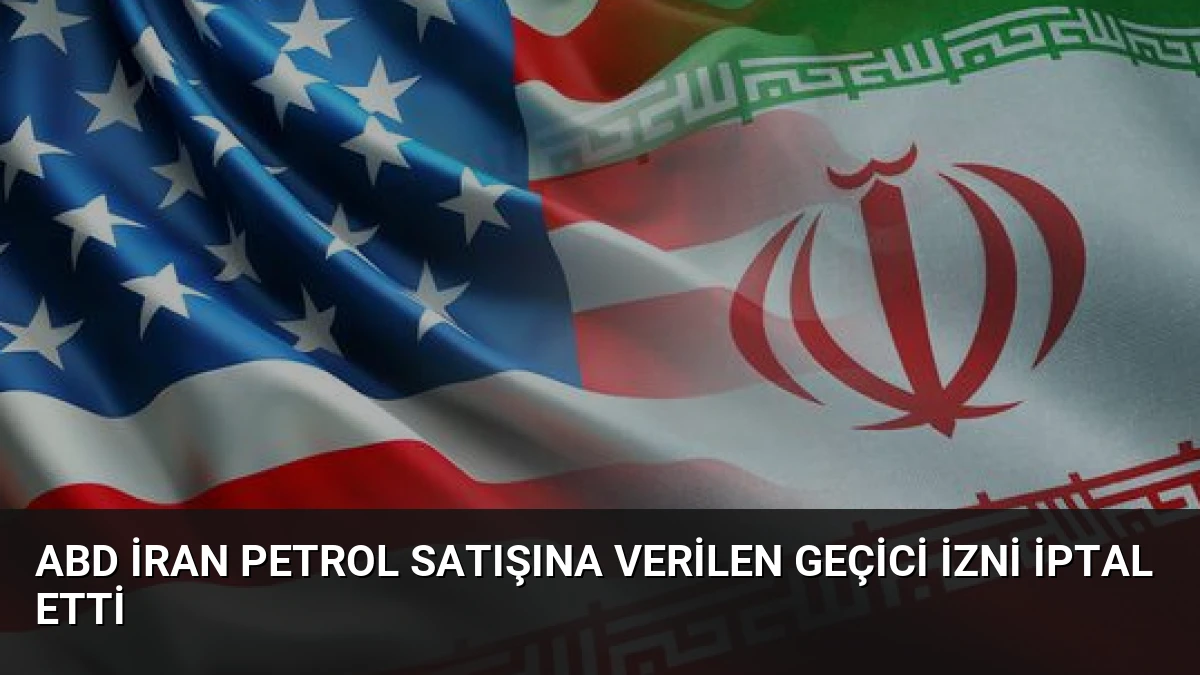 ABD İran Petrol Satışına Verilen Geçici İzni İptal Etti