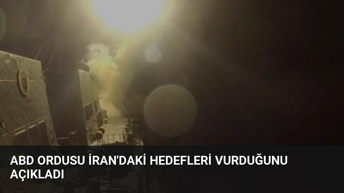 ABD Ordusu İran’daki Hedefleri Vurduğunu Açıkladı