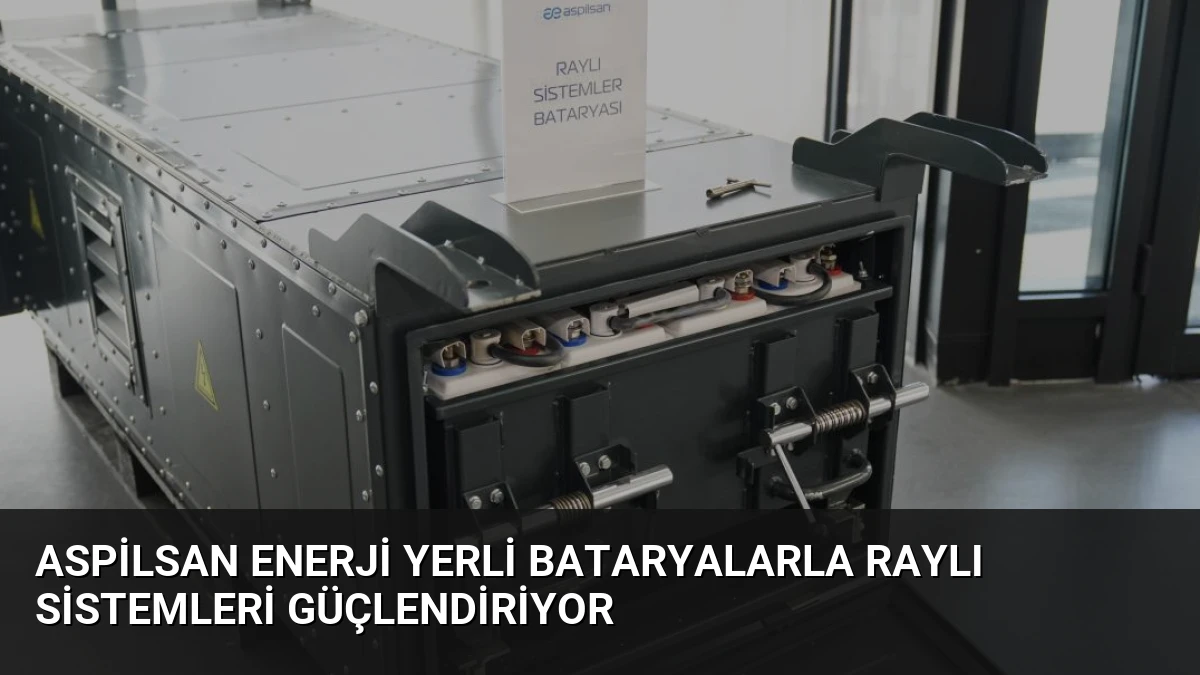 ASPİLSAN Enerji Yerli Bataryalarla Raylı Sistemleri Güçlendiriyor