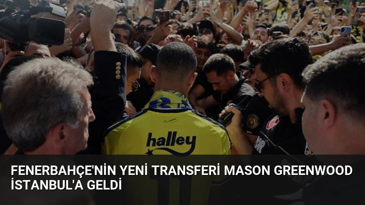 Fenerbahçe’nin Yeni Transferi Mason Greenwood İstanbul’a Geldi