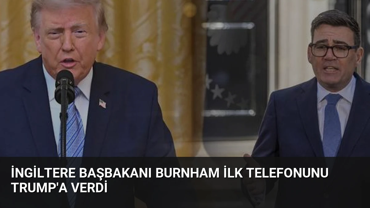 İngiltere Başbakanı Burnham İlk Telefonunu Trump’a Verdi