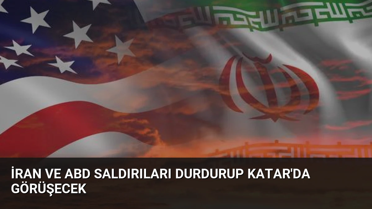 İran ve ABD Saldırıları Durdurup Katar’da Görüşecek