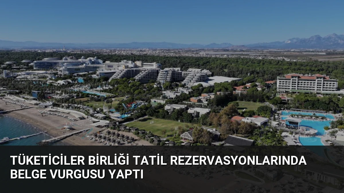 Tüketiciler Birliği Tatil Rezervasyonlarında Belge Vurgusu Yaptı