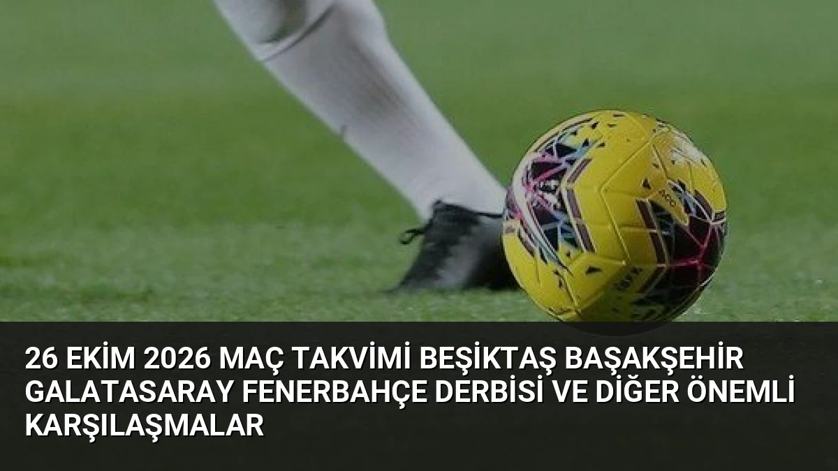 26 Ekim 2026 Maç Takvimi Beşiktaş Başakşehir Galatasaray Fenerbahçe Derbisi ve Diğer Önemli Karşılaşmalar