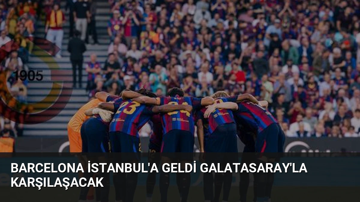 Barcelona İstanbul’a Geldi Galatasaray’la Karşılaşacak
