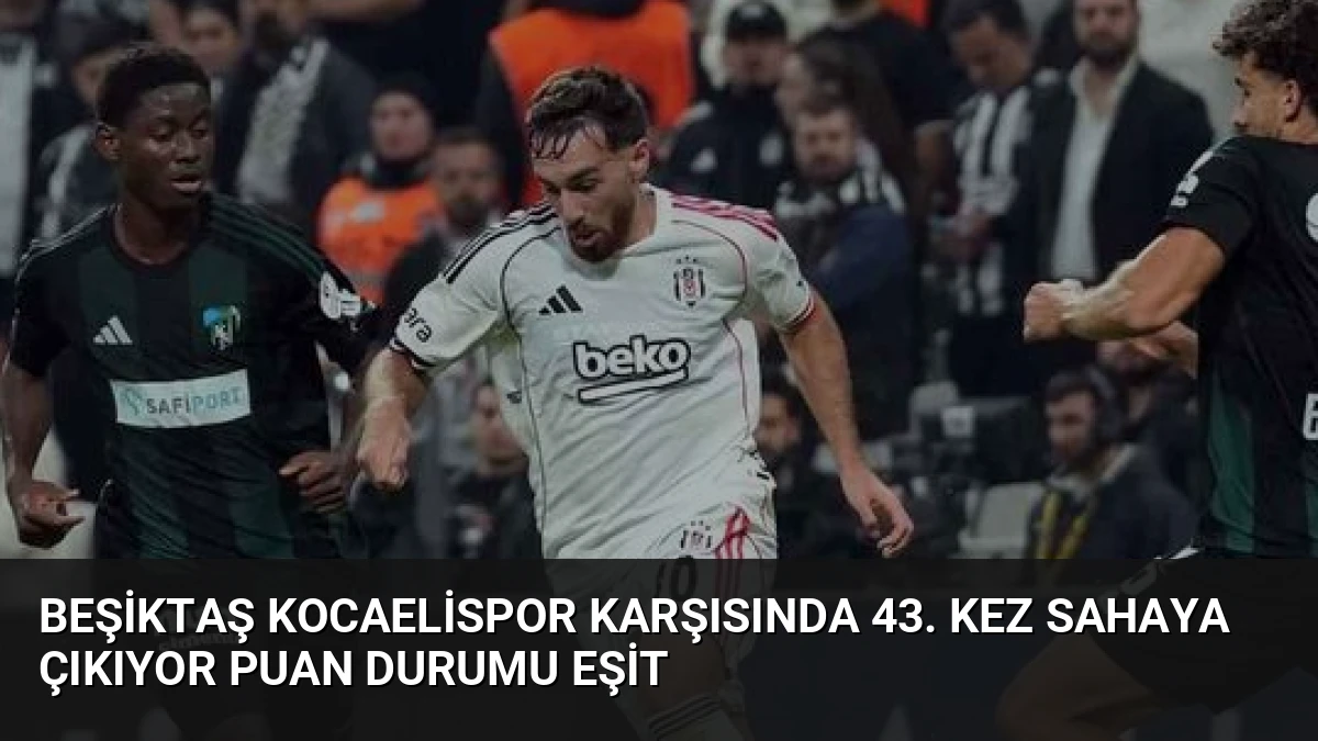 Beşiktaş Kocaelispor Karşısında 43. Kez Sahaya Çıkıyor Puan Durumu Eşit