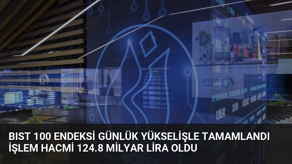 BIST 100 Endeksi Günlük Yükselişle Tamamlandı İşlem Hacmi 124.8 Milyar Lira Oldu