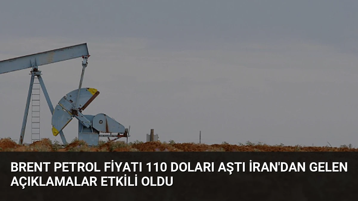 Brent Petrol Fiyatı 110 Doları Aştı İran’dan Gelen Açıklamalar Etkili Oldu