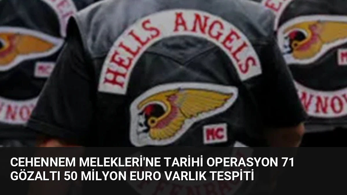 Cehennem Melekleri’ne Tarihi Operasyon 71 Gözaltı 50 Milyon Euro Varlık Tespiti