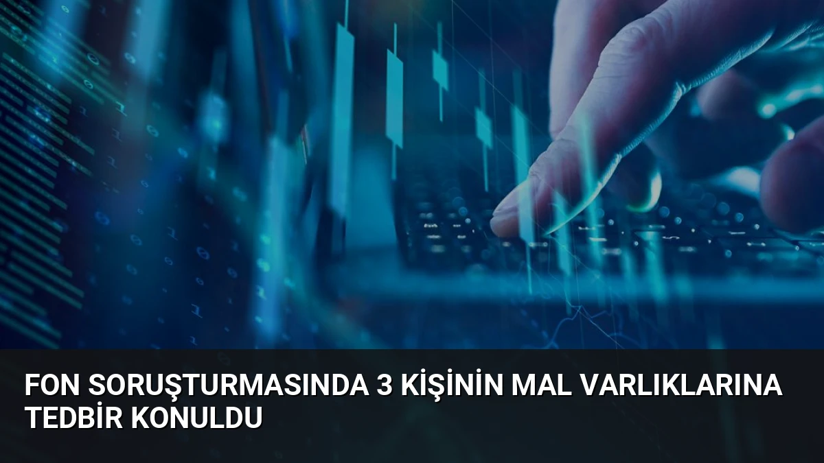 Fon Soruşturmasında 3 Kişinin Mal Varlıklarına Tedbir Konuldu