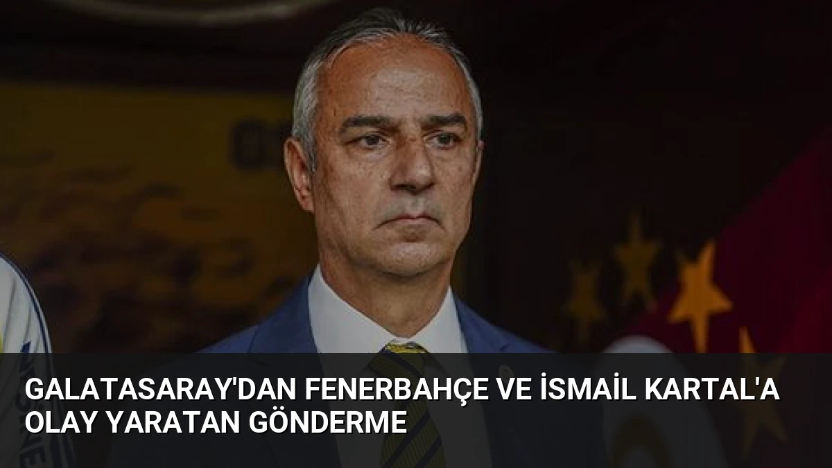 Galatasaray’dan Fenerbahçe ve İsmail Kartal’a Olay Yaratan Gönderme