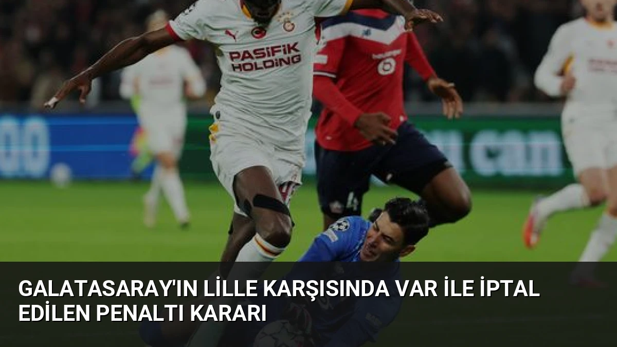 Galatasaray’ın Lille Karşısında VAR ile İptal Edilen Penaltı Kararı