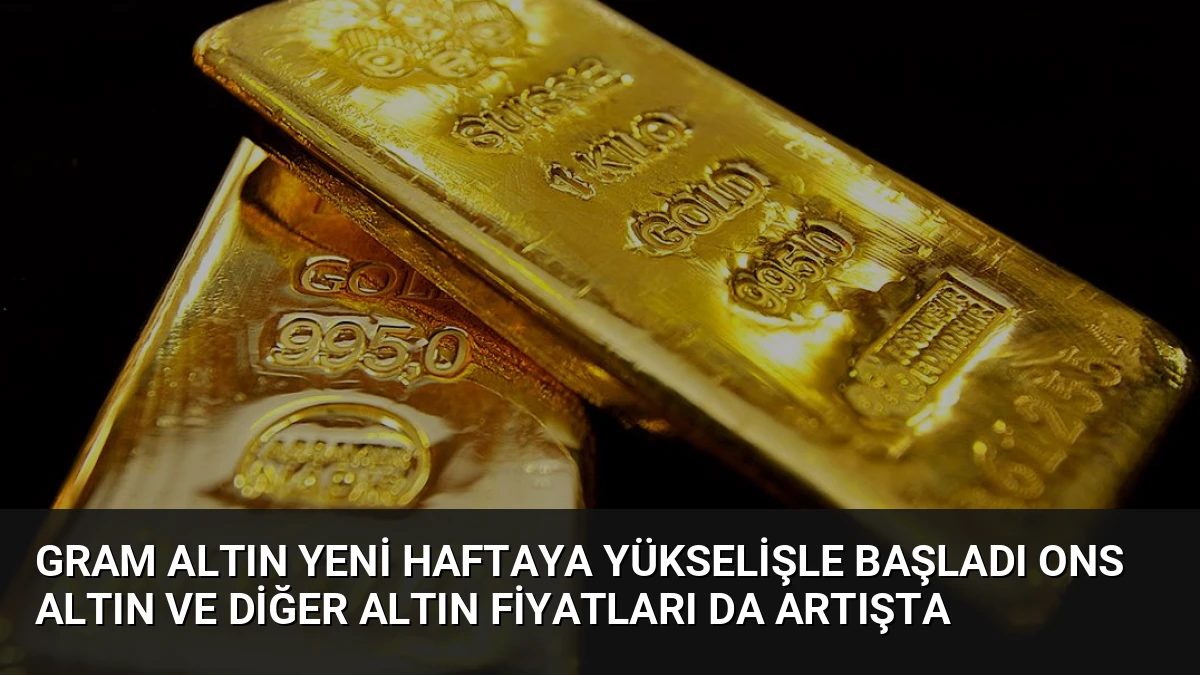 Gram Altın Yeni Haftaya Yükselişle Başladı Ons Altın ve Diğer Altın Fiyatları Da Artışta
