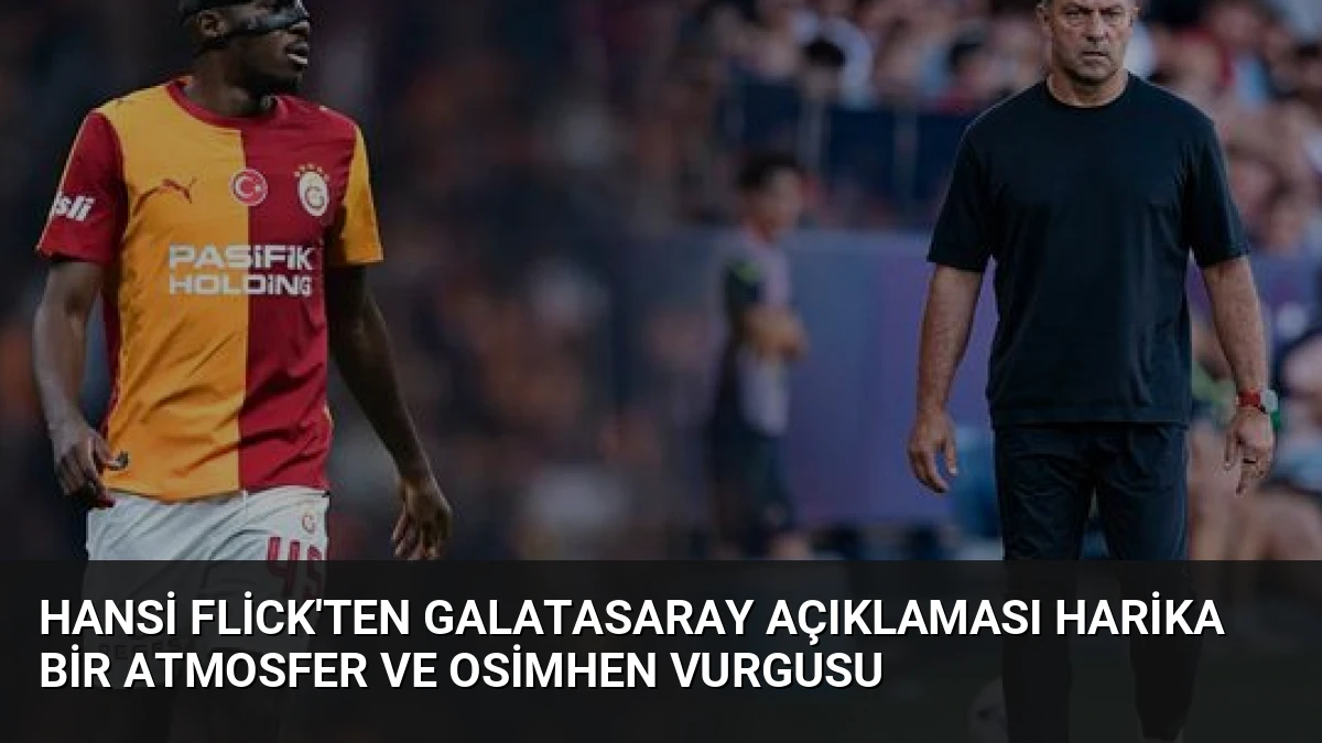 Hansi Flick’ten Galatasaray Açıklaması Harika Bir Atmosfer ve Osimhen Vurgusu
