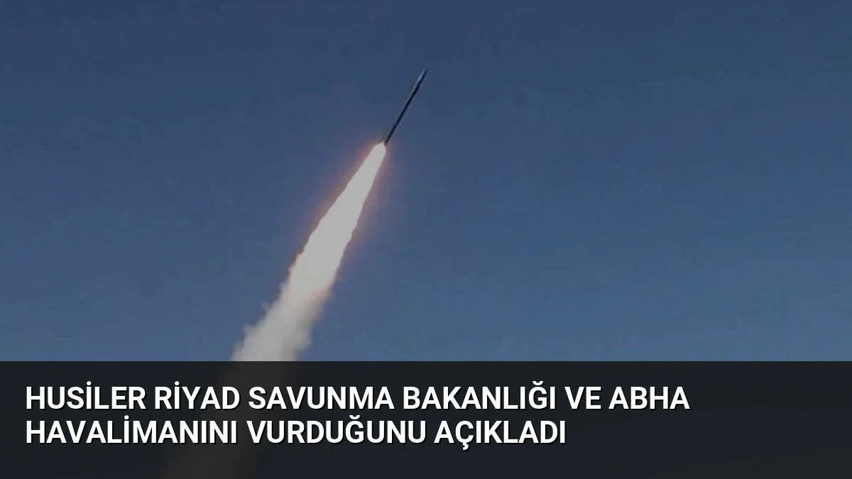 Husiler Riyad Savunma Bakanlığı ve Abha Havalimanını Vurduğunu Açıkladı