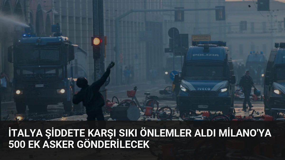 İtalya Şiddete Karşı Sıkı Önlemler Aldı Milano’ya 500 Ek Asker Gönderilecek
