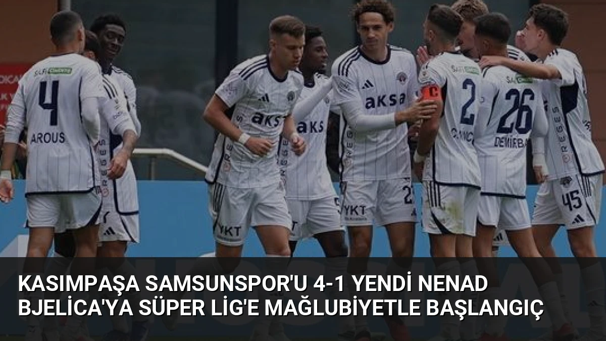 Kasımpaşa Samsunspor’u 4-1 Yendi Nenad Bjelica’ya Süper Lig’e Mağlubiyetle Başlangıç