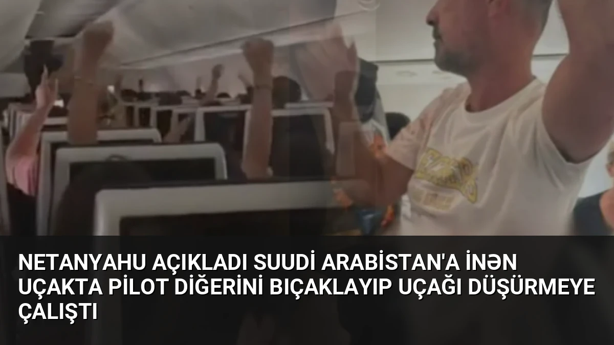 Netanyahu Açıkladı Suudi Arabistan’a İnən Uçakta Pilot Diğerini Bıçaklayıp Uçağı Düşürmeye Çalıştı
