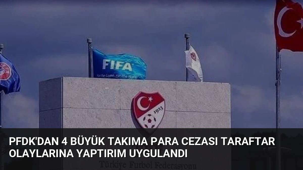 PFDK’dan 4 Büyük Takıma Para Cezası Taraftar Olaylarına Yaptırım Uygulandı