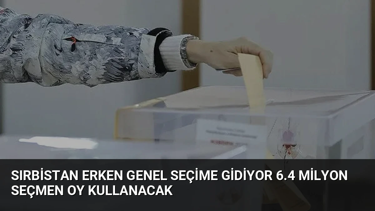 Sırbistan Erken Genel Seçime Gidiyor 6.4 Milyon Seçmen Oy Kullanacak