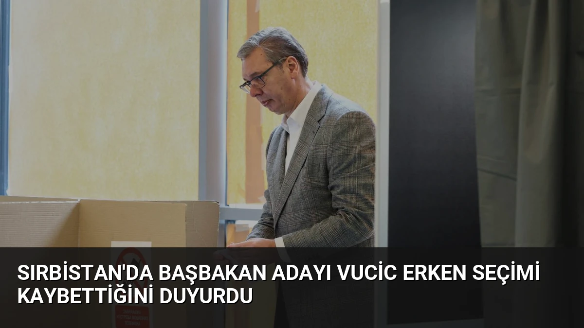 Sırbistan’da Başbakan Adayı Vucic Erken Seçimi Kaybettiğini Duyurdu
