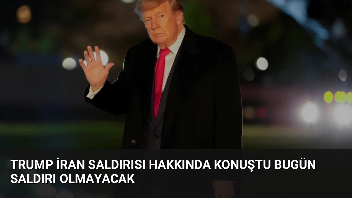 Trump İran Saldırısı Hakkında Konuştu Bugün Saldırı Olmayacak