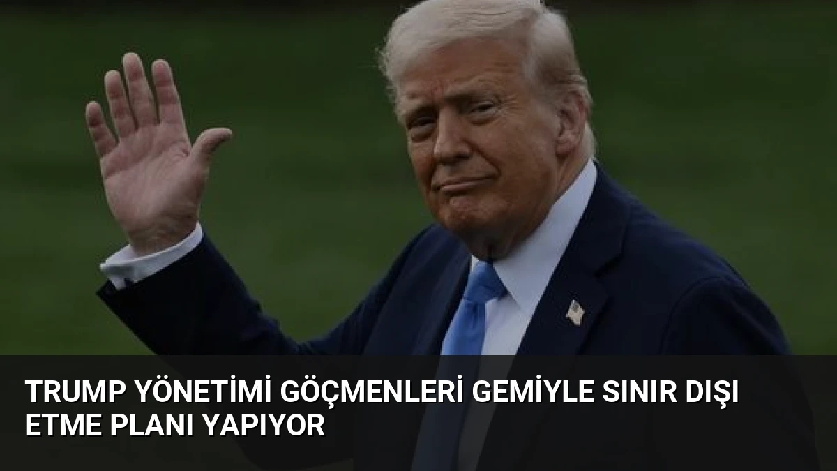 Trump Yönetimi Göçmenleri Gemiyle Sınır Dışı Etme Planı Yapıyor
