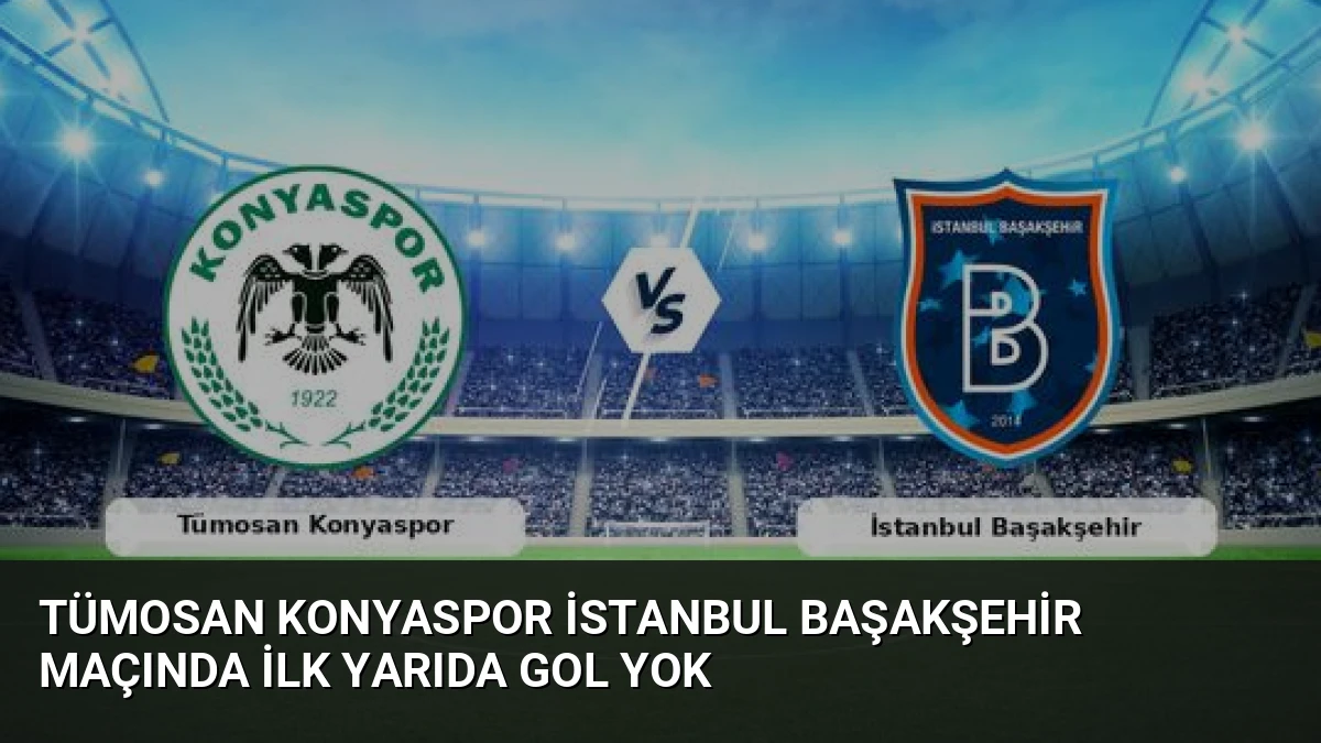 Tümosan Konyaspor İstanbul Başakşehir Maçında İlk Yarıda Gol Yok