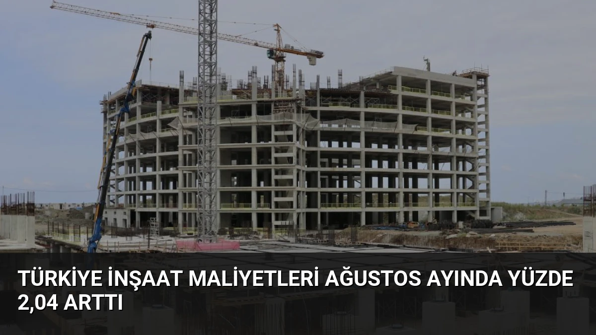Türkiye İnşaat Maliyetleri Ağustos Ayında Yüzde 2,04 Arttı