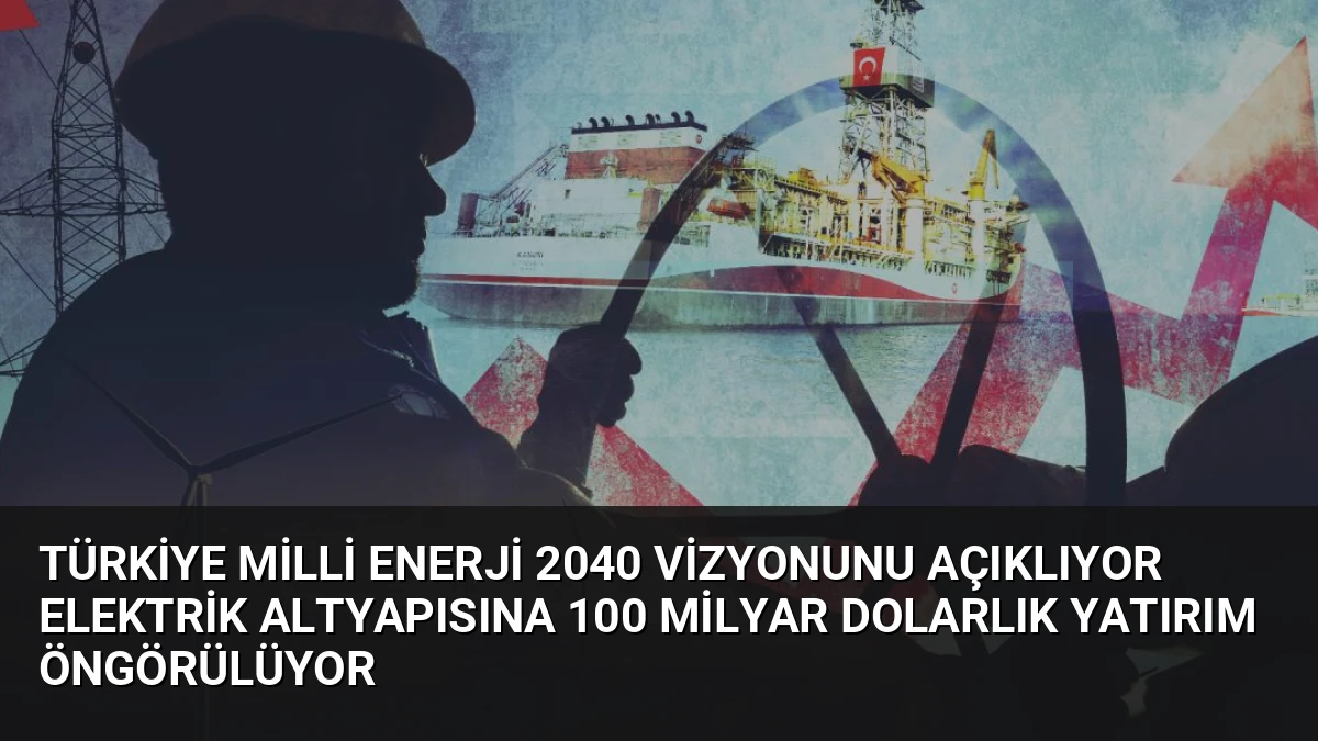 Türkiye Milli Enerji 2040 Vizyonunu Açıklıyor Elektrik Altyapısına 100 Milyar Dolarlık Yatırım Öngörülüyor